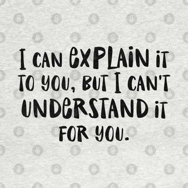 I can explain it to you but I can't understand it for you - funny humor snarky by Kelly Design Company by KellyDesignCompany